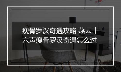 瘦骨罗汉奇遇攻略 燕云十六声瘦骨罗汉奇遇怎么过