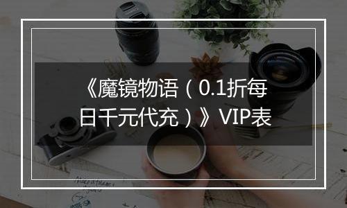《魔镜物语（0.1折每日千元代充）》VIP表