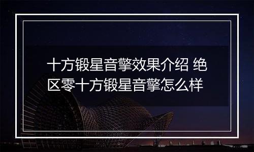 十方锻星音擎效果介绍 绝区零十方锻星音擎怎么样