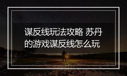 谋反线玩法攻略 苏丹的游戏谋反线怎么玩