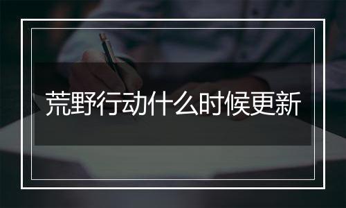 荒野行动什么时候更新