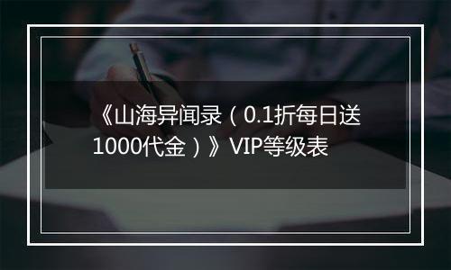 《山海异闻录（0.1折每日送1000代金）》VIP等级表