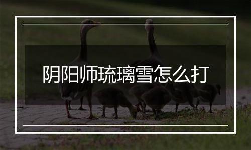 阴阳师琉璃雪怎么打