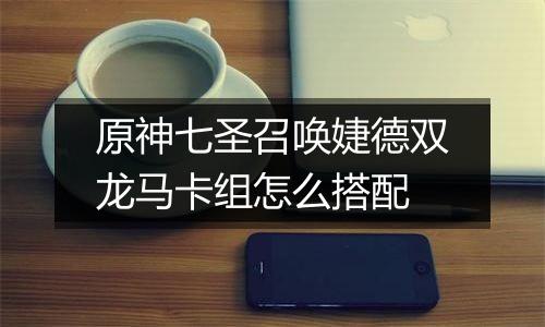 原神七圣召唤婕德双龙马卡组怎么搭配