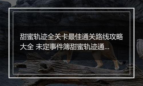 甜蜜轨迹全关卡最佳通关路线攻略大全 未定事件簿甜蜜轨迹通关路线图介绍