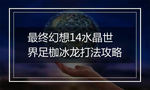 最终幻想14水晶世界足枷冰龙打法攻略