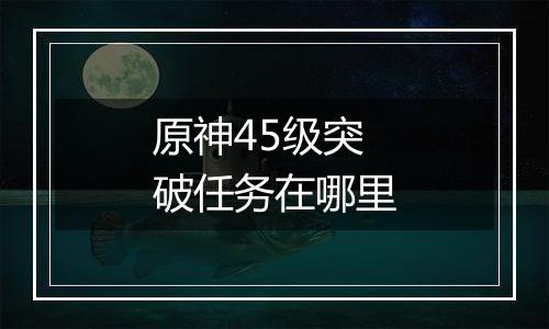 原神45级突破任务在哪里