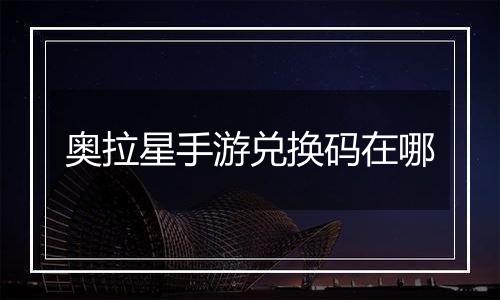 奥拉星手游兑换码在哪