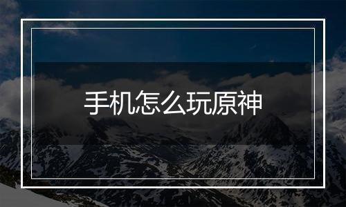 手机怎么玩原神