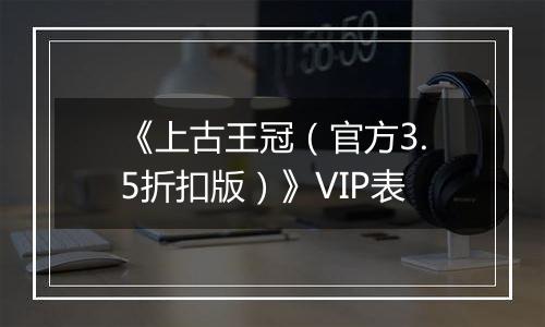 《上古王冠（官方3.5折扣版）》VIP表