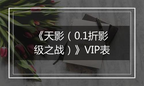 《天影（0.1折影级之战）》VIP表