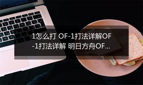 1怎么打 OF-1打法详解OF-1打法详解 明日方舟OF明日方舟OF-1怎么打