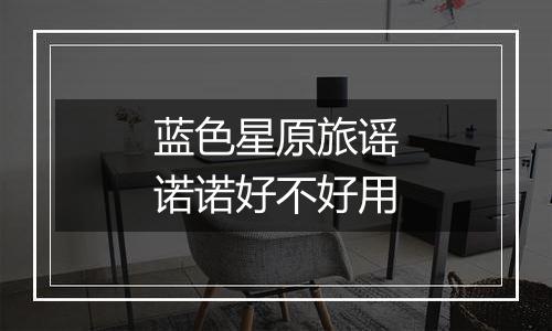 蓝色星原旅谣诺诺好不好用