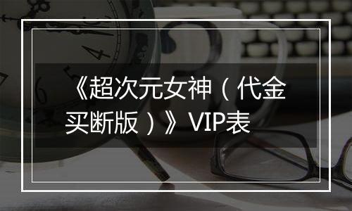 《超次元女神（代金买断版）》VIP表