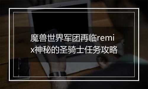 魔兽世界军团再临remix神秘的圣骑士任务攻略