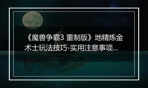 《魔兽争霸3 重制版》地精炼金术士玩法技巧-实用注意事项解析