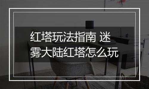 红塔玩法指南 迷雾大陆红塔怎么玩