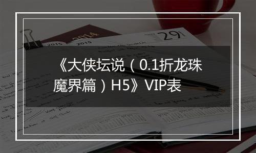 《大侠坛说（0.1折龙珠魔界篇）H5》VIP表