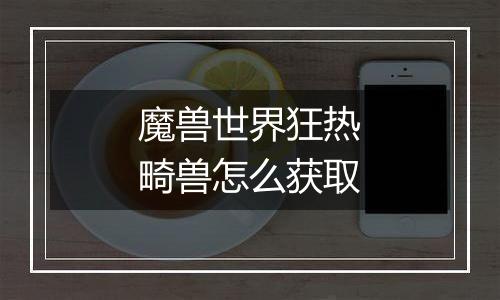 魔兽世界狂热畸兽怎么获取