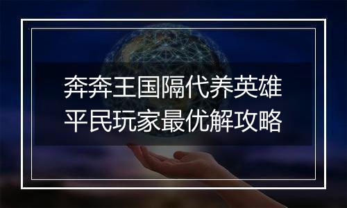 奔奔王国隔代养英雄平民玩家最优解攻略