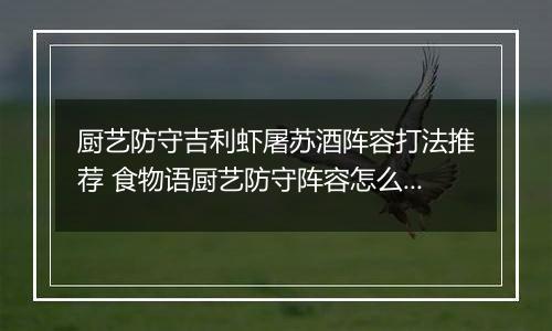 厨艺防守吉利虾屠苏酒阵容打法推荐 食物语厨艺防守阵容怎么搭配