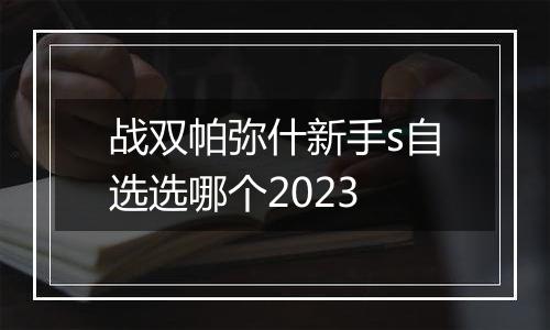 战双帕弥什新手s自选选哪个2023