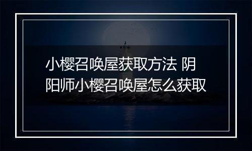 小樱召唤屋获取方法 阴阳师小樱召唤屋怎么获取