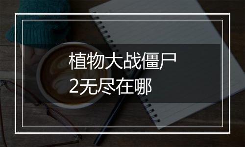 植物大战僵尸2无尽在哪