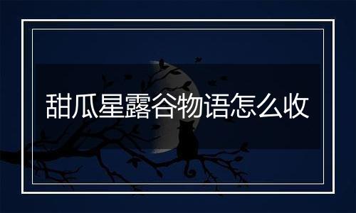 甜瓜星露谷物语怎么收