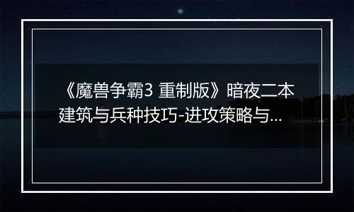 《魔兽争霸3 重制版》暗夜二本建筑与兵种技巧-进攻策略与关键建筑解析