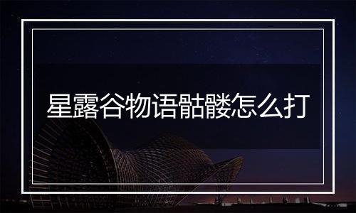 星露谷物语骷髅怎么打