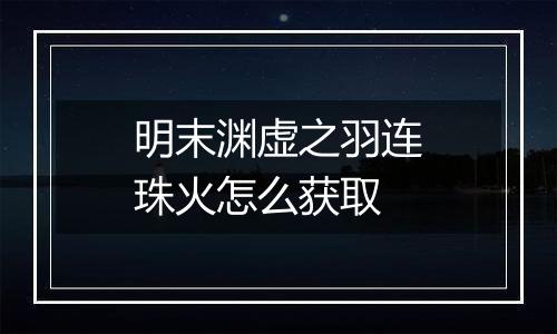 明末渊虚之羽连珠火怎么获取