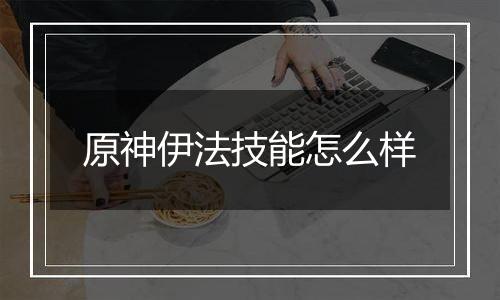 原神伊法技能怎么样