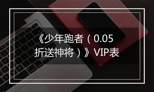 《少年跑者（0.05折送神将）》VIP表