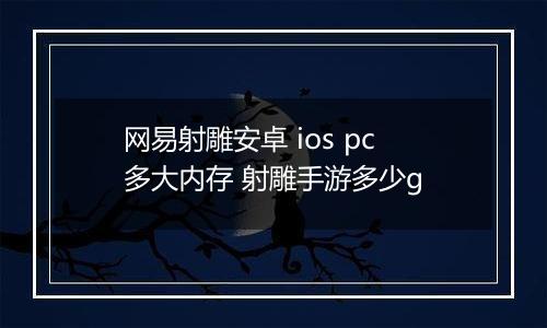 网易射雕安卓 ios pc多大内存 射雕手游多少g