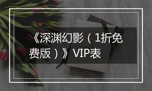 《深渊幻影（1折免费版）》VIP表