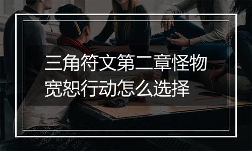 三角符文第二章怪物宽恕行动怎么选择