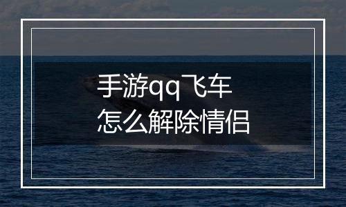 手游qq飞车怎么解除情侣