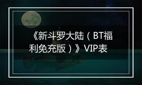 《新斗罗大陆（BT福利免充版）》VIP表