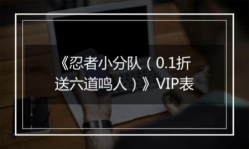 《忍者小分队（0.1折送六道鸣人）》VIP表