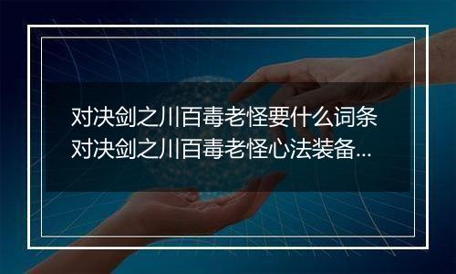 对决剑之川百毒老怪要什么词条 对决剑之川百毒老怪心法装备搭配