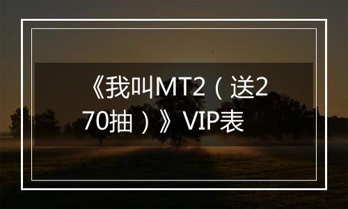 《我叫MT2（送270抽）》VIP表