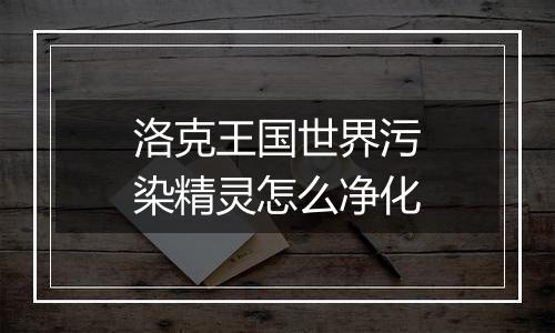 洛克王国世界污染精灵怎么净化