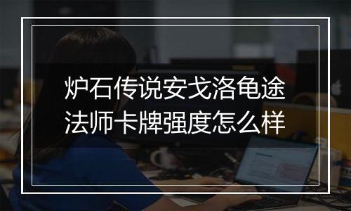 炉石传说安戈洛龟途法师卡牌强度怎么样