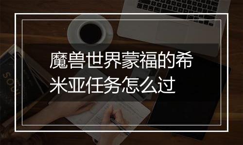 魔兽世界蒙福的希米亚任务怎么过