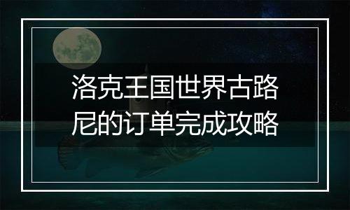 洛克王国世界古路尼的订单完成攻略