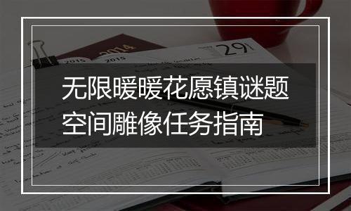 无限暖暖花愿镇谜题空间雕像任务指南