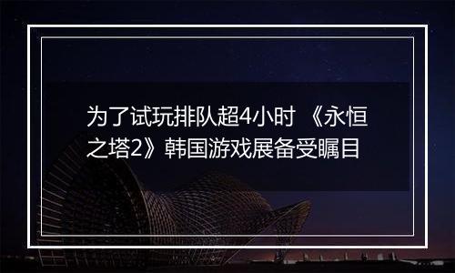 为了试玩排队超4小时 《永恒之塔2》韩国游戏展备受瞩目
