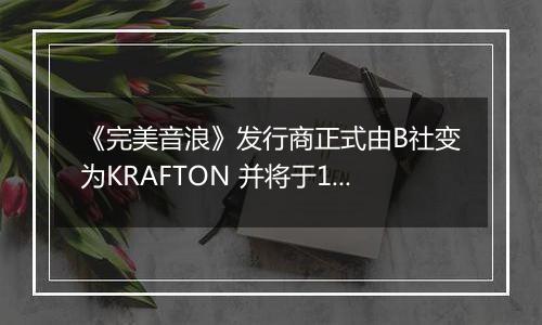 《完美音浪》发行商正式由B社变为KRAFTON 并将于12月4日更新