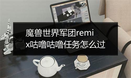 魔兽世界军团remix咕噜咕噜任务怎么过